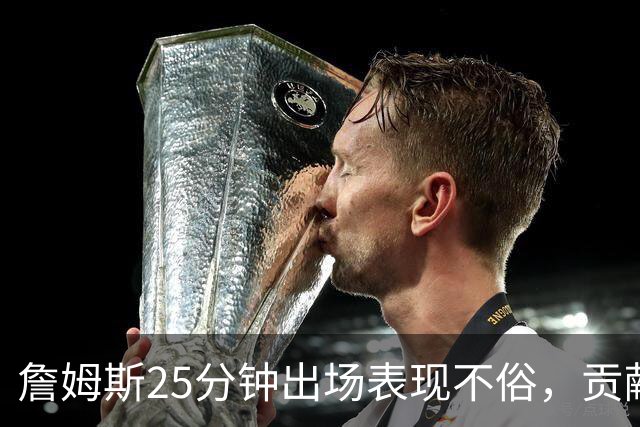 詹姆斯25分钟出场表现不俗，贡献八分七助攻