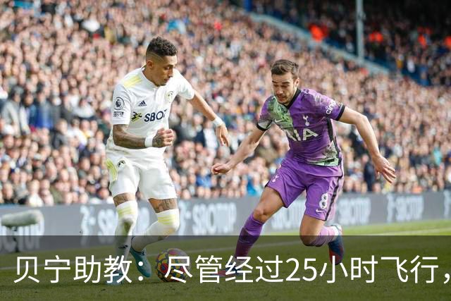 贝宁助教：尽管经过25小时飞行，参与梅西告别赛依然值得